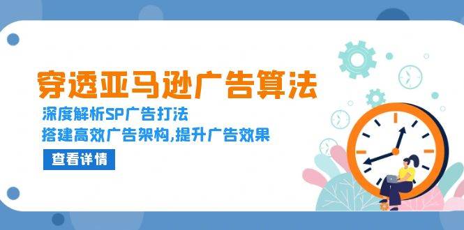透过亚马逊广告优化算法，深度解读SP广告宣传玩法，构建高效率广告宣传架构设计,提高广告效应-中创网_专注互联网创业,项目资源整合-心诚资源网