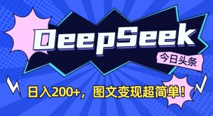 DeepSeek做今日头条图文，每天收益2张，图文变现超简单-中创网_专注互联网创业,项目资源整合-心诚资源网