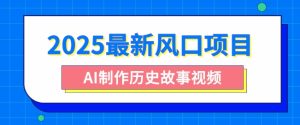 2025全新蓝海项目，AI制做历史时间故事视频，零基础也可以做爆品，附家庭保姆级实例教程-中创网_专注互联网创业,项目资源整合-心诚资源网