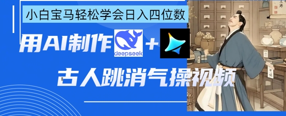 AI古代人跳解气操视频制做，deepseek 即梦，新手宝马五系快速掌握日入四位数-中创网_专注互联网创业,项目资源整合-心诚资源网