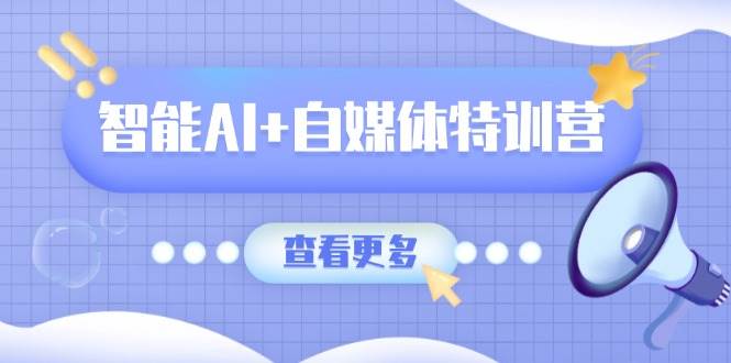 智能AI+自媒体特训营：涵盖文本创作、图像创作、视频创作和职场办公几大类-中创网_专注互联网创业,项目资源整合-心诚资源网