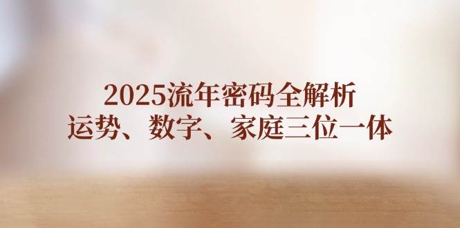 2025流年密码全解析，运势、数字、家庭三位一体-中创网_专注互联网创业,项目资源整合-心诚资源网