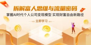 (14110期)拆卸富人的思维与流量登陆密码,把握AI时期个人公司转现实体模型 实现财务自由新思路-中创网_专注互联网创业,项目资源整合-心诚资源网