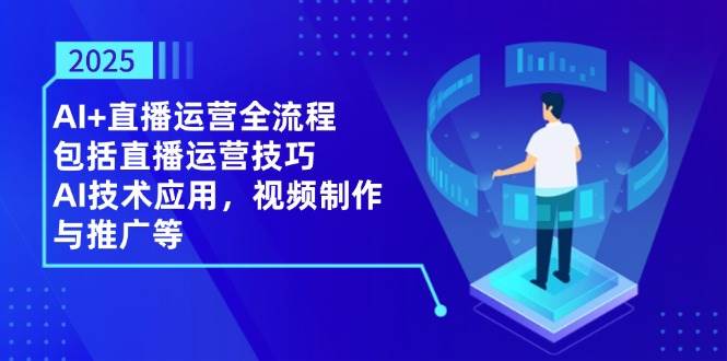 2025AI 抖音运营全过程，包含直播间运营方法，AI关键技术，视频后期制作和推广等-中创网_专注互联网创业,项目资源整合-心诚资源网