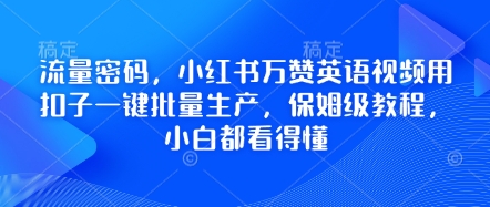 总流量登陆密码，小红书的万赞英语视频教程用钮扣一键大批量生产，家庭保姆级实例教程，小白都能看懂-中创网_专注互联网创业,项目资源整合-心诚资源网