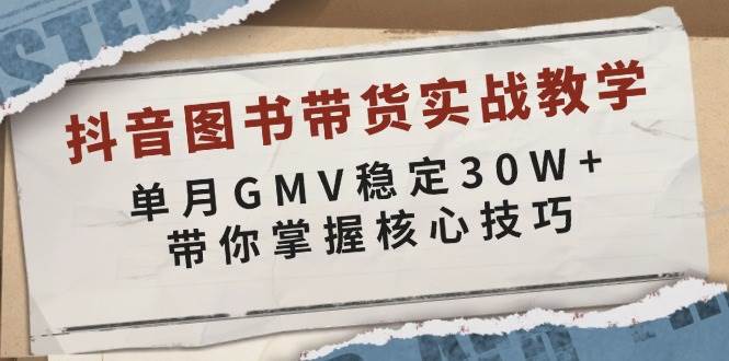 抖音图书带货实战教学，单月GMV稳定30W+，带你掌握核心技巧-中创网_专注互联网创业,项目资源整合-心诚资源网