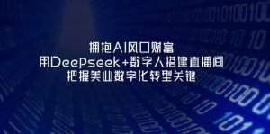 相拥AI出风口财运:用Deepseek 虚拟数字人构建直播房间,掌握美容连锁企业战略转型重要-中创网_专注互联网创业,项目资源整合-心诚资源网