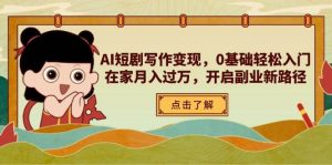 AI短剧剧本写作变现,0基本轻松入门,在家里月入了万,打开第二职业新思路-中创网_专注互联网创业,项目资源整合-心诚资源网