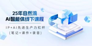 25年自然流AI智能体线上课程,IP AI先进生产力金融杠杆(手记 教学课件 音频)-中创网_专注互联网创业,项目资源整合-心诚资源网