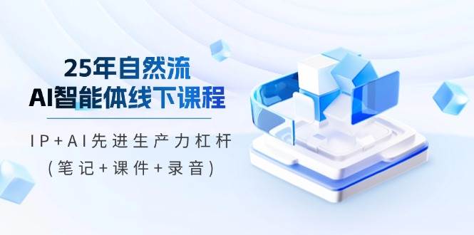 25年自然流AI智能体线上课程，IP AI先进生产力金融杠杆(手记 教学课件 音频)-中创网_专注互联网创业,项目资源整合-心诚资源网