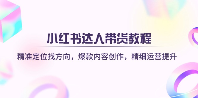（14142期）小红书达人卖货实例教程：精确定位找方向，爆品内容生产，细致运营提升-中创网_专注互联网创业,项目资源整合-心诚资源网
