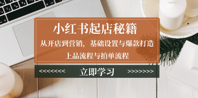 （13912期）小红书起店秘籍：从开店到营销，基础设置与爆款打造、上品流程与拍单流程-中创网_专注互联网创业,项目资源整合-心诚资源网