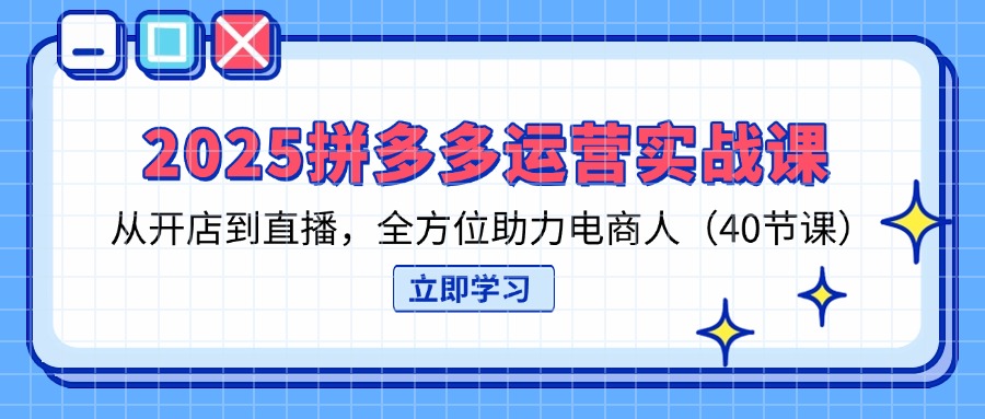 （14259期）2025拼多多运营实战演练课，从开网店到直播间，多方位助推电商人（40堂课）-中创网_专注互联网创业,项目资源整合-心诚资源网