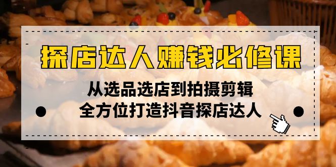 （13971期）探店达人赚钱必修课，从选品选店到拍摄剪辑，全方位打造抖音探店达人-中创网_专注互联网创业,项目资源整合-心诚资源网
