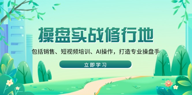 （14037期）股票操盘实战演练修习地：包含市场销售、抖音培训、AI实际操作，打造出专业操盘手-中创网_专注互联网创业,项目资源整合-心诚资源网