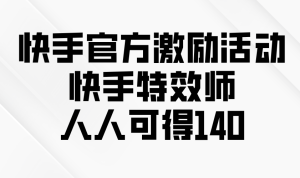 （13903期）快手官方激励活动-快手特效师，人人可得140-中创网_专注互联网创业,项目资源整合-心诚资源网