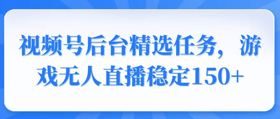 （14004期）视频号精选变现任务，游戏无人直播稳定150+-中创网_专注互联网创业,项目资源整合-心诚资源网