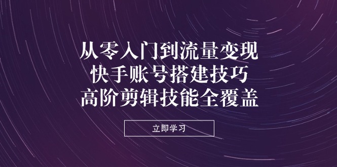 （14313期）从零入门到数据流量变现，快手账号构建方法，高级视频剪辑专业技能全面覆盖-中创网_专注互联网创业,项目资源整合-心诚资源网