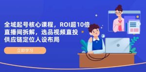 (14445期)示范区养号主干课程,ROI超10倍直播房间拆卸,选款直投,供应链管理精准定位人物关系合理布局-中创网_专注互联网创业,项目资源整合-心诚资源网