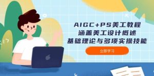 AIGC PS美工教程:包含网页美工简述、基础知识与多种实操能力-中创网_专注互联网创业,项目资源整合-心诚资源网