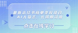 最新小红书商单变现项目，AI人物志，长周期可做-中创网_专注互联网创业,项目资源整合-心诚资源网