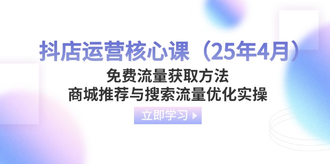 （14267期）抖音小店运营核心课（25年4月）流量获取途径，商城系统强烈推荐与精准流量提升实际操作-中创网_专注互联网创业,项目资源整合-心诚资源网