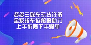 多多三联车玩法详解，全系抢车位策略助力，上午布局下午爆单-中创网_专注互联网创业,项目资源整合-心诚资源网