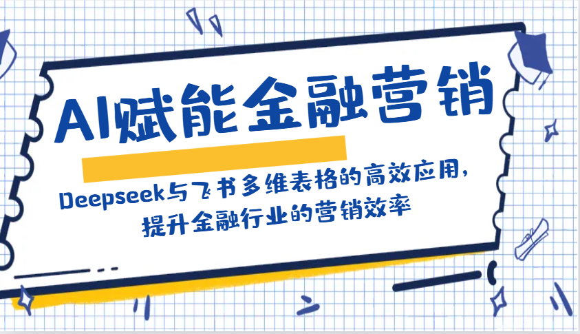 AI创变金融营销：Deepseek与飞书多维度表格的高效率运用，提高金融行业销售效率-中创网_专注互联网创业,项目资源整合-心诚资源网