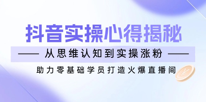 （14344期）抖音视频实战演练体会心得揭密，从思维意识到实际操作增粉，助推零基础学员打造出受欢迎直播房间-中创网_专注互联网创业,项目资源整合-心诚资源网