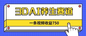 (14451期)3DAI健康养生跑道,一条视频赚了750,新蓝海,现阶段做的人很少!-中创网_专注互联网创业,项目资源整合-心诚资源网