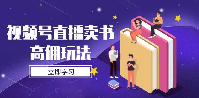 微信视频号直播卖书高拥游戏玩法，底层思维分析，实际操作方法攻略大全-中创网_专注互联网创业,项目资源整合-心诚资源网