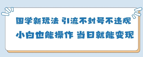 国学经典新模式，引流方法防封号不违规新手也可以操控，当日就可转现-中创网_专注互联网创业,项目资源整合-心诚资源网
