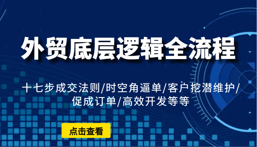 外贸底层逻辑全流程：十七步成交法则/时空角逼单/客户挖潜维护/促成订单/高效开发等等-中创网_专注互联网创业,项目资源整合-心诚资源网