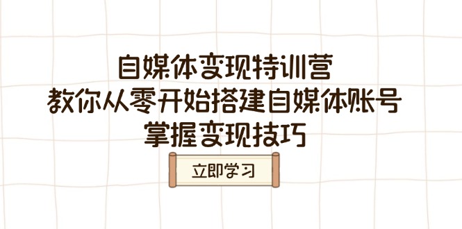 （14419期）自媒体变现夏令营，教大家从零开始构建自媒体号，把握转现方法-中创网_专注互联网创业,项目资源整合-心诚资源网