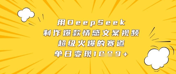 用DeepSeek制作爆款情感文案视频，超级火爆的赛道，单日变现数张-中创网_专注互联网创业,项目资源整合-心诚资源网
