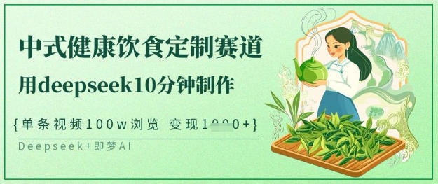 爆红新中式科学饮食订制跑道，用deepseek10min制做，一条短视频100w访问，单日转现好几张-中创网_专注互联网创业,项目资源整合-心诚资源网