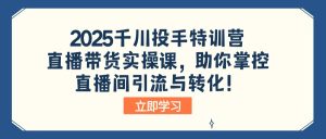 (14423期)2025巨量千川投篮高手夏令营:直播卖货实操课,帮助你操控直播间引流与转化!-中创网_专注互联网创业,项目资源整合-心诚资源网