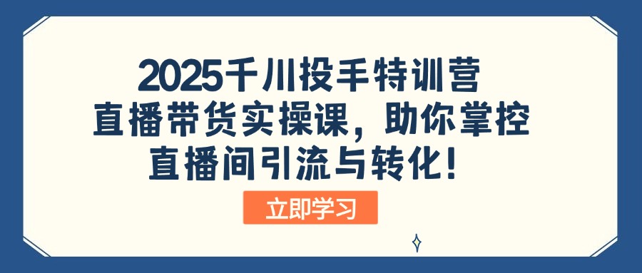 （14423期）2025巨量千川投篮高手夏令营：直播卖货实操课，帮助你操控直播间引流与转化！-中创网_专注互联网创业,项目资源整合-心诚资源网