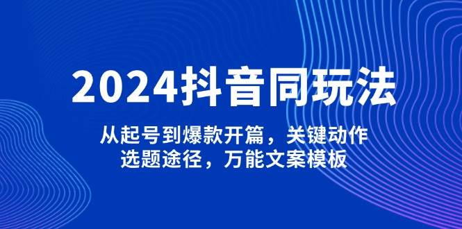 2024抖音视频同游戏玩法，从养号到爆品开场，重要姿势，论文选题方式，全能文案模板-中创网_专注互联网创业,项目资源整合-心诚资源网