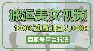 搬运美女视频100%过原创大揭秘，百家号平台玩法，轻松日入3张(可矩阵)-中创网_专注互联网创业,项目资源整合-心诚资源网