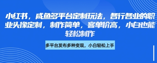 小红书的闲鱼全平台订制游戏玩法，各行业的职业类型头像定制，制作简单，客单量高，新手都可以轻松制做-中创网_专注互联网创业,项目资源整合-心诚资源网