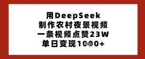 用DeepSeek制做乡村夜景视频,一条点赞量23W,单日转现好几张-中创网_专注互联网创业,项目资源整合-心诚资源网