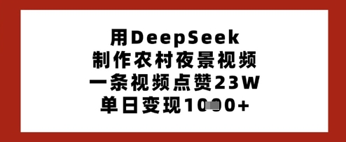 用DeepSeek制做乡村夜景视频，一条点赞量23W，单日转现好几张-中创网_专注互联网创业,项目资源整合-心诚资源网