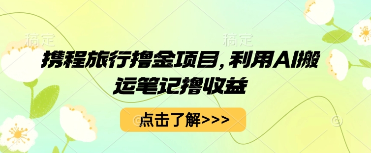 携程旅行网撸金新项目，运用AI运送手记撸盈利-中创网_专注互联网创业,项目资源整合-心诚资源网