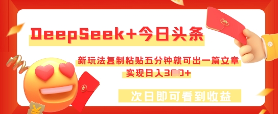 DeepSeek+今日头条，新玩法复制粘贴五分钟就可出一篇文章，实现日入3张-中创网_专注互联网创业,项目资源整合-心诚资源网