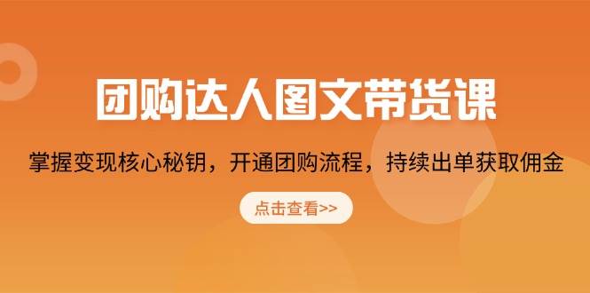 团购达人图文并茂卖货课，把握转现关键密匙，开启团购价步骤，不断开单获得提成-中创网_专注互联网创业,项目资源整合-心诚资源网