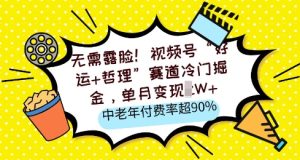 不用漏脸,微信视频号“好运气 人生哲理”跑道小众掘金队,单月转现2W ,中老年人付费率超90%-中创网_专注互联网创业,项目资源整合-心诚资源网