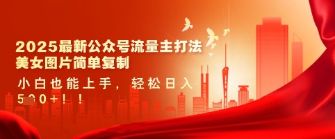 2025最新公众号流量主打法，美女图片简单复制，小白也能上手，轻松日入5张-中创网_专注互联网创业,项目资源整合-心诚资源网