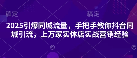 2025点爆同城网总流量，教你如何抖音同城引流方法，上万家门店实战营销工作经验-中创网_专注互联网创业,项目资源整合-心诚资源网