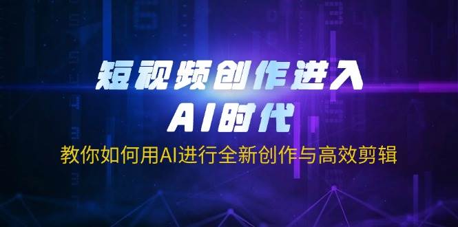 短视频创作进入AI时代，教你如何用AI进行全新创作与高效剪辑-中创网_专注互联网创业,项目资源整合-心诚资源网